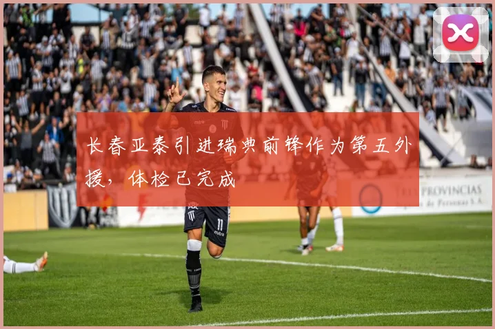 长春亚泰引进瑞典前锋作为第五外援，体检已完成