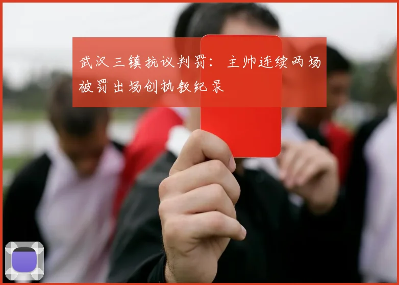 武汉三镇抗议判罚:主帅连续两场被罚出场创执教纪录